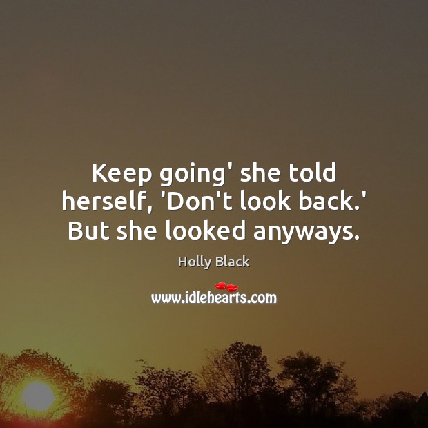 Keep going’ she told herself, ‘Don’t look back.’ But she looked anyways. Holly Black Picture Quote