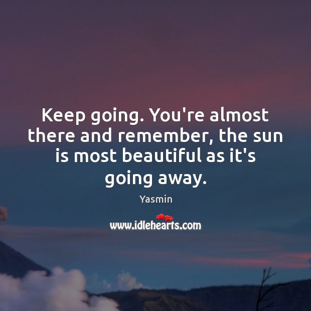 Keep going. You’re almost there and remember, the sun is most beautiful Yasmin Picture Quote
