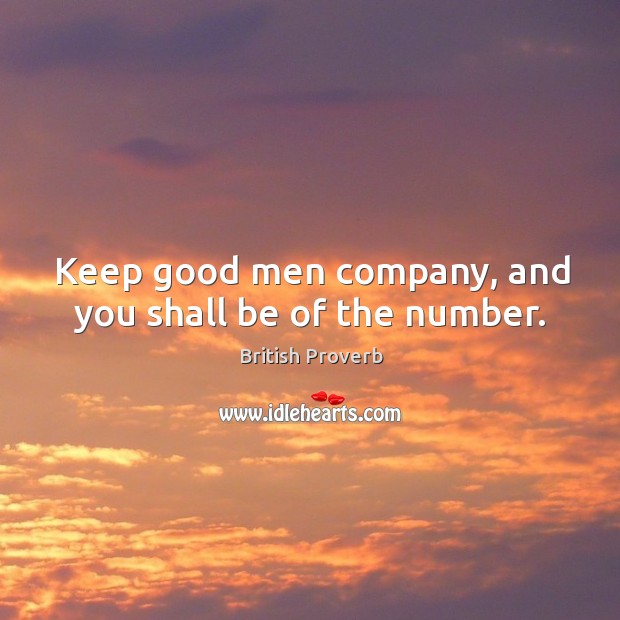 Keep good men company, and you shall be of the number. British Proverbs Image