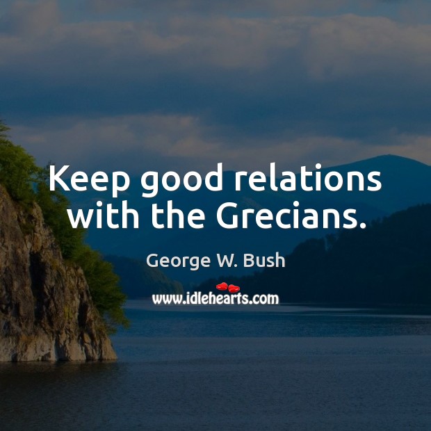 Keep good relations with the Grecians. Image