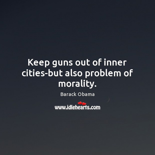 Keep guns out of inner cities-but also problem of morality. Image