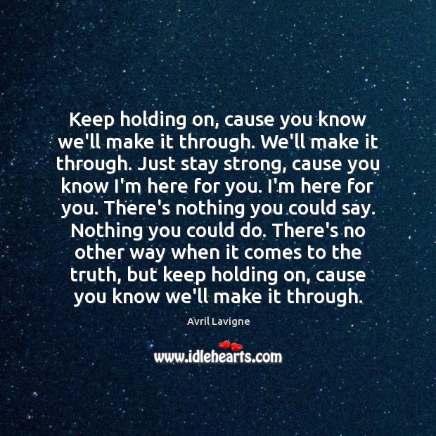 Keep holding on, cause you know we’ll make it through. We’ll make Avril Lavigne Picture Quote