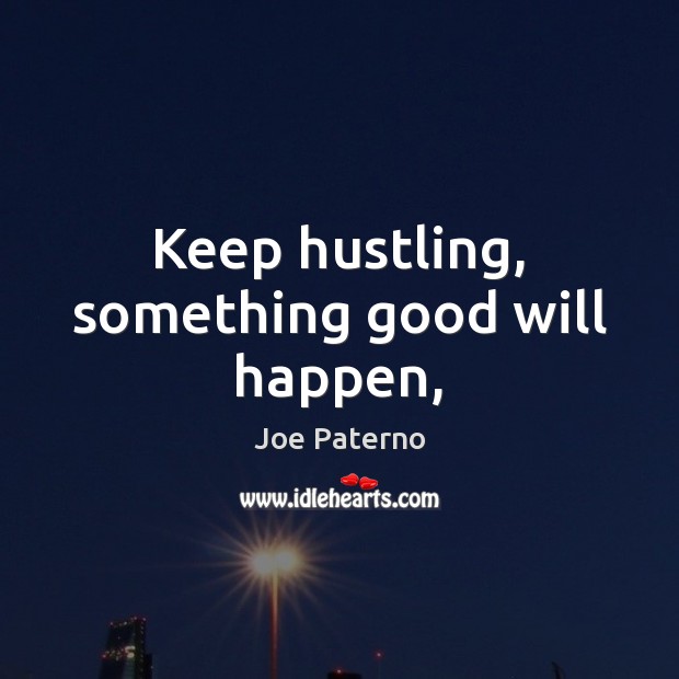 Keep hustling, something good will happen, Joe Paterno Picture Quote