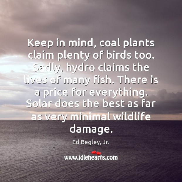 Keep in mind, coal plants claim plenty of birds too. Sadly, hydro Ed Begley, Jr. Picture Quote