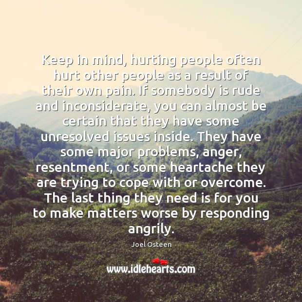 Keep in mind, hurting people often hurt other people as a result 