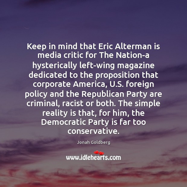 Keep in mind that Eric Alterman is media critic for The Nation-a Jonah Goldberg Picture Quote