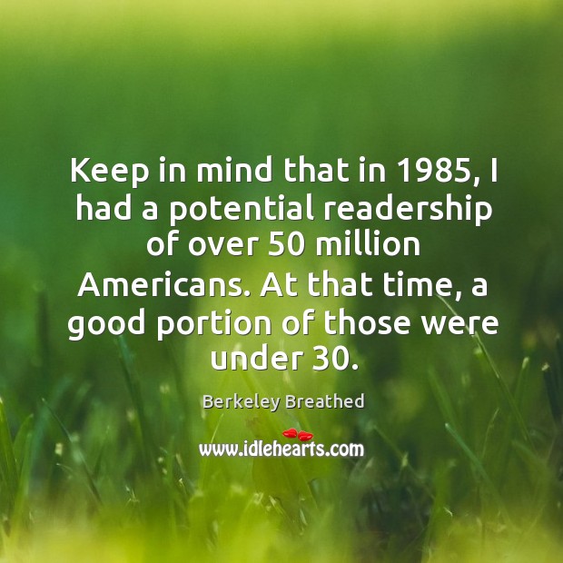 Keep in mind that in 1985, I had a potential readership of over 50 million americans. Berkeley Breathed Picture Quote