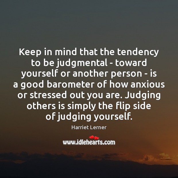 Keep in mind that the tendency to be judgmental – toward yourself Harriet Lerner Picture Quote