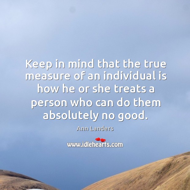 Keep in mind that the true measure of an individual is how he or she treats a person Ann Landers Picture Quote