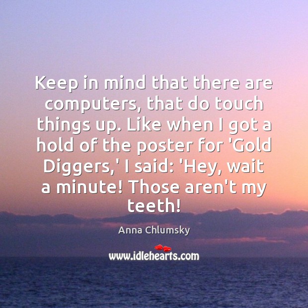 Keep in mind that there are computers, that do touch things up. Anna Chlumsky Picture Quote