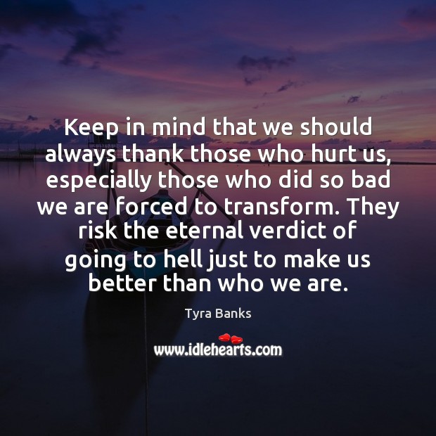 Keep in mind that we should always thank those who hurt us, Tyra Banks Picture Quote