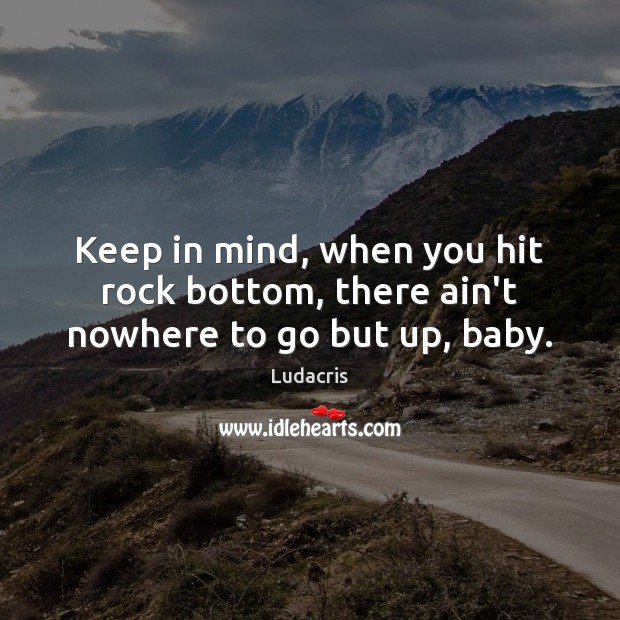 Keep in mind, when you hit rock bottom, there ain’t nowhere to go but up, baby. Ludacris Picture Quote