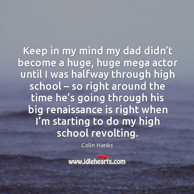 Keep in my mind my dad didn’t become a huge, huge mega actor until I was Image