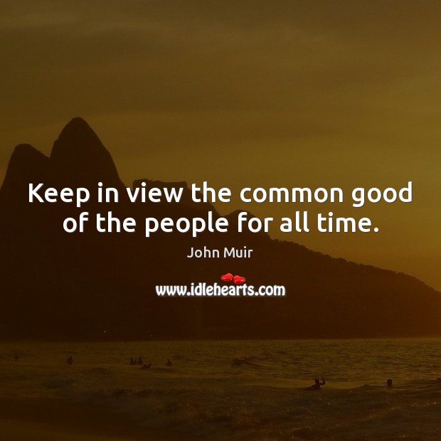 Keep in view the common good of the people for all time. John Muir Picture Quote