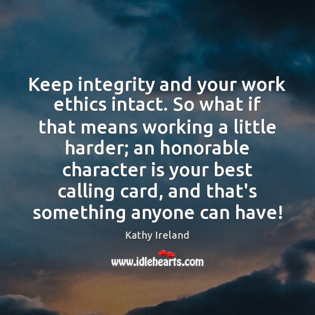 Keep integrity and your work ethics intact. So what if that means Kathy Ireland Picture Quote