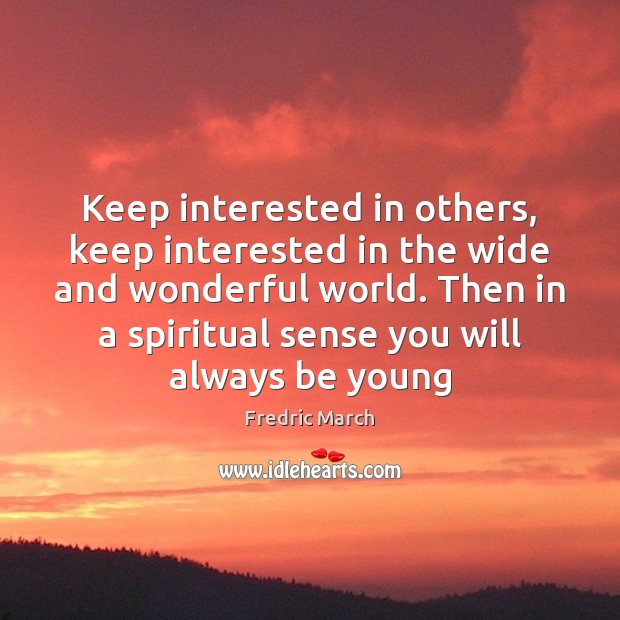 Keep interested in others, keep interested in the wide and wonderful world. Image