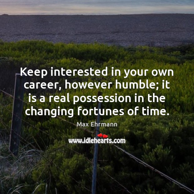 Keep interested in your own career, however humble; it is a real Max Ehrmann Picture Quote