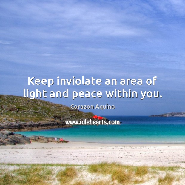 Keep inviolate an area of light and peace within you. Corazon Aquino Picture Quote