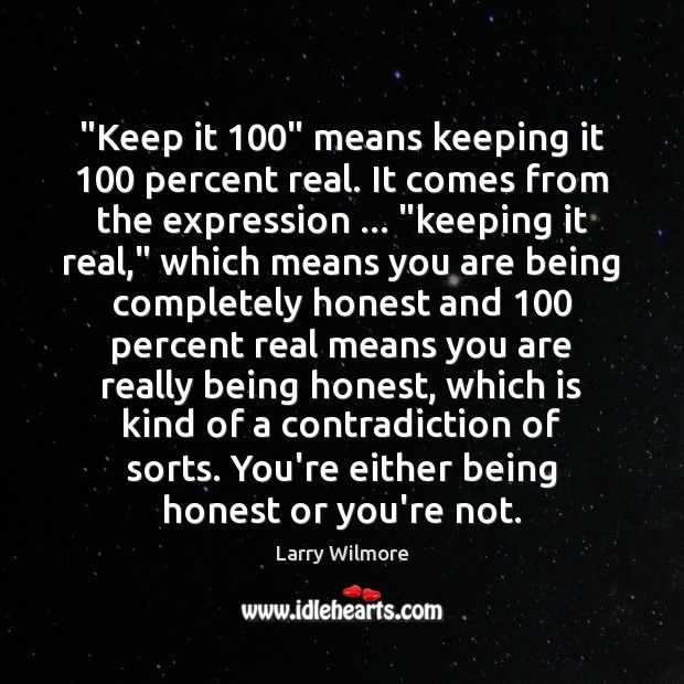 “Keep it 100” means keeping it 100 percent real. It comes from the expression … “ Larry Wilmore Picture Quote