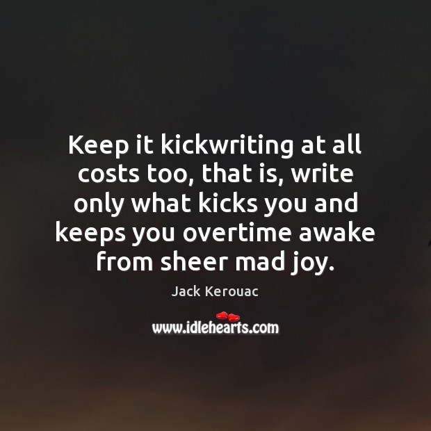 Keep it kickwriting at all costs too, that is, write only what Jack Kerouac Picture Quote