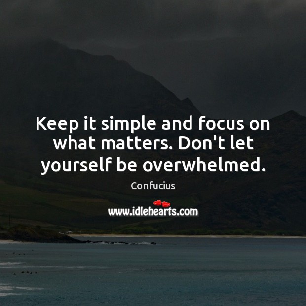 Keep it simple and focus on what matters. Don’t let yourself be overwhelmed. Confucius Picture Quote