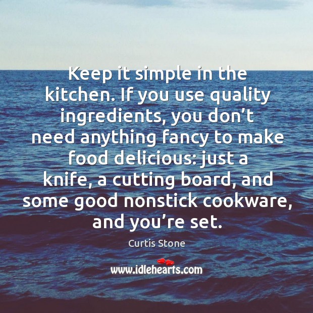 Keep it simple in the kitchen. If you use quality ingredients, you don’t need anything Curtis Stone Picture Quote