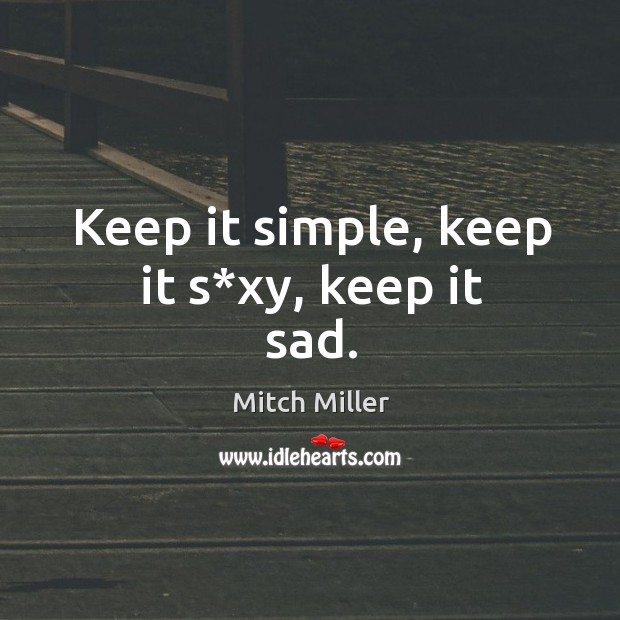 Keep it simple, keep it s*xy, keep it sad. Mitch Miller Picture Quote