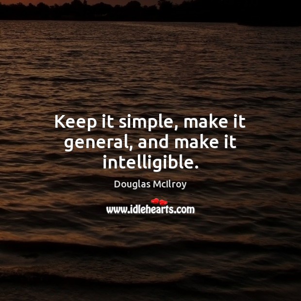 Keep it simple, make it general, and make it intelligible. Douglas McIlroy Picture Quote