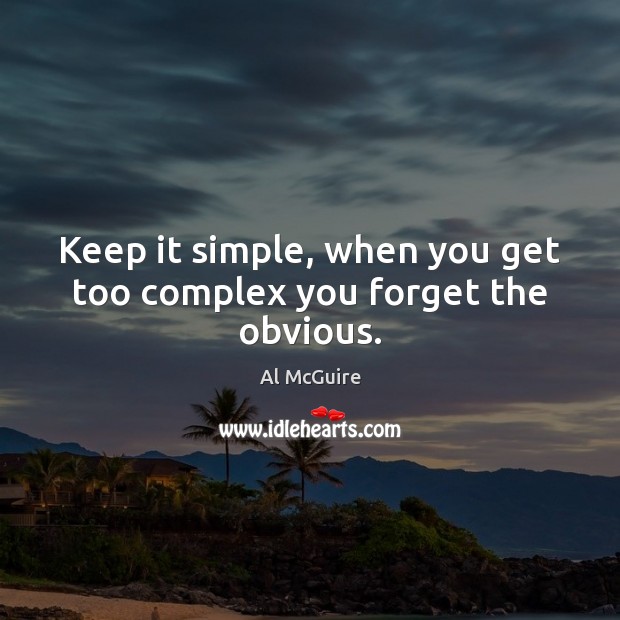 Keep it simple, when you get too complex you forget the obvious. Al McGuire Picture Quote