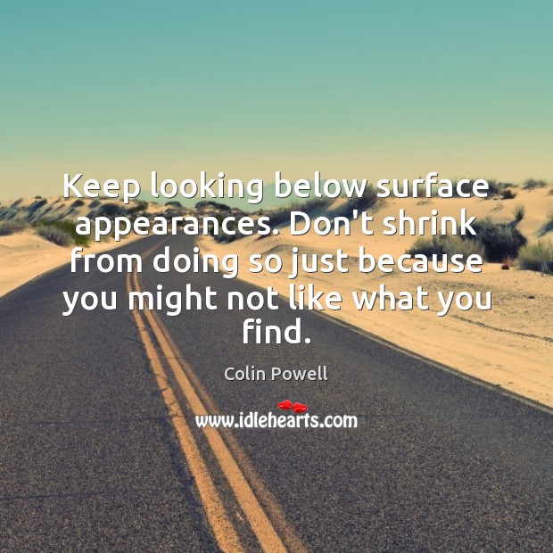 Keep looking below surface appearances. Don’t shrink from doing so just because Colin Powell Picture Quote