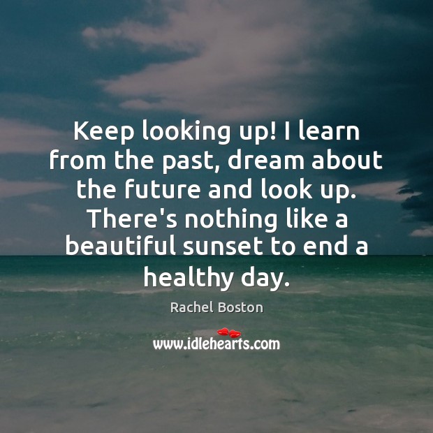 Keep looking up! I learn from the past, dream about the future Rachel Boston Picture Quote