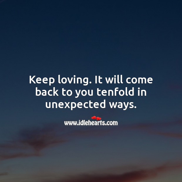 Keep loving. It will come back to you tenfold in unexpected ways. Inspirational Love Quotes Image