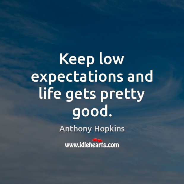 Keep low expectations and life gets pretty good. Anthony Hopkins Picture Quote