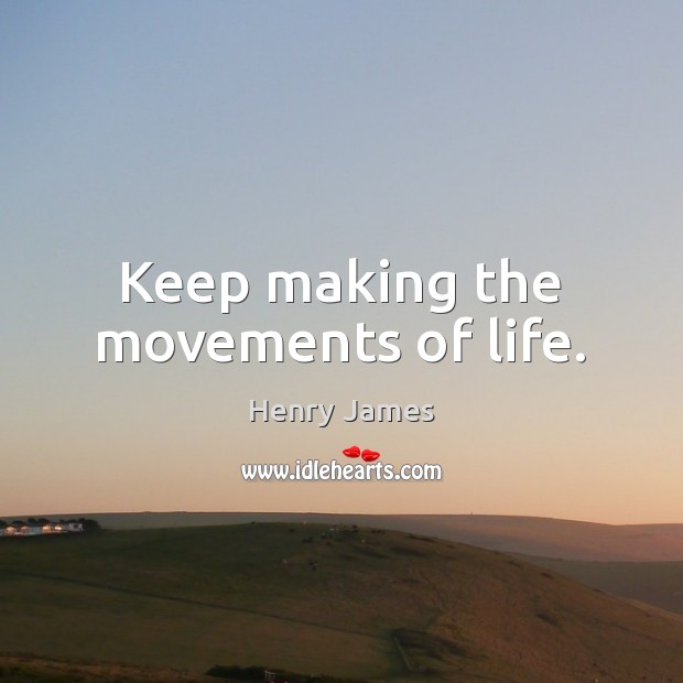 Keep making the movements of life. Henry James Picture Quote