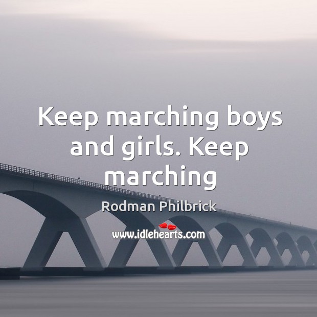 Keep marching boys and girls. Keep marching Rodman Philbrick Picture Quote