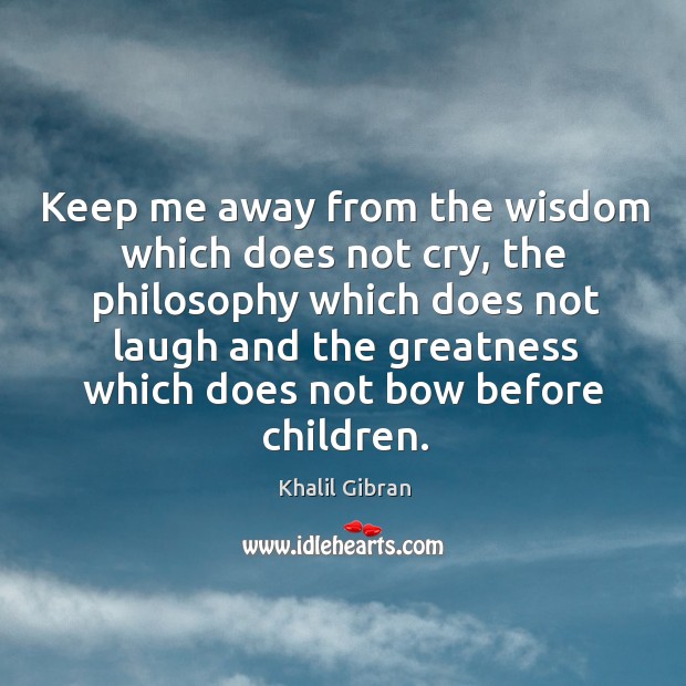 Keep me away from the wisdom which does not cry, the philosophy which does not laugh Image