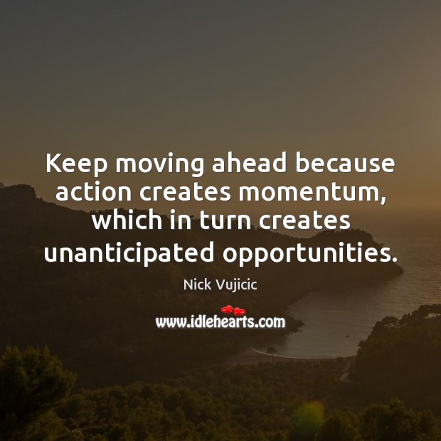 Keep moving ahead because action creates momentum, which in turn creates unanticipated Nick Vujicic Picture Quote