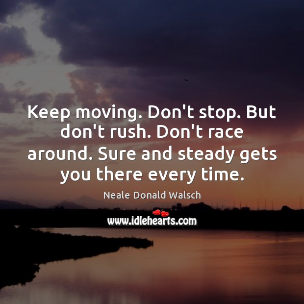 Keep moving. Don’t stop. But don’t rush. Don’t race around. Sure and Neale Donald Walsch Picture Quote
