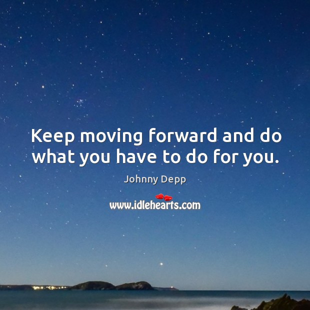 Keep moving forward and do what you have to do for you. Johnny Depp Picture Quote