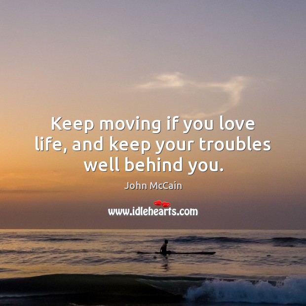 Keep moving if you love life, and keep your troubles well behind you. John McCain Picture Quote