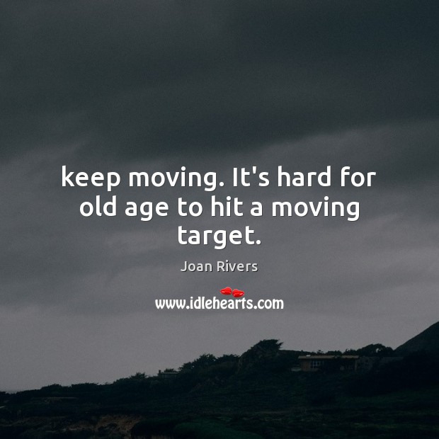 Keep moving. It’s hard for old age to hit a moving target. Joan Rivers Picture Quote