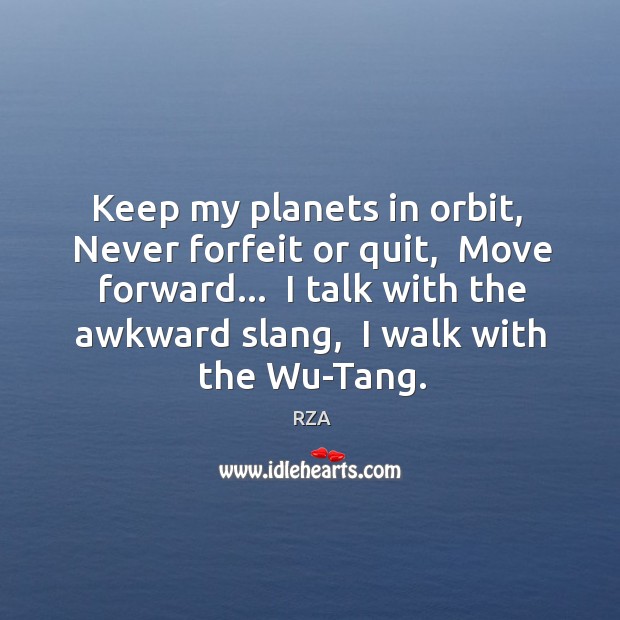 Keep my planets in orbit,  Never forfeit or quit,  Move forward…  I Image