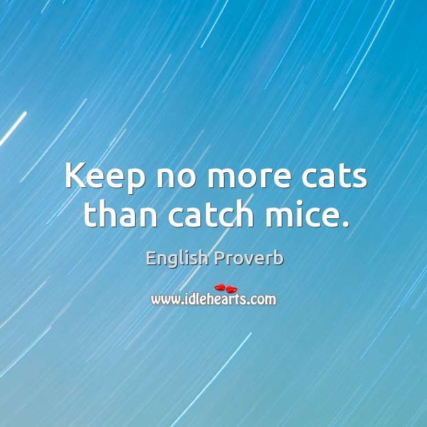 Keep no more cats than catch mice. English Proverbs Image
