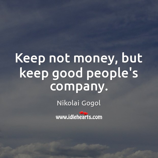 Keep not money, but keep good people’s company. Nikolai Gogol Picture Quote