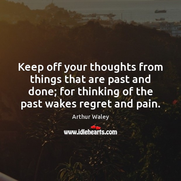 Keep off your thoughts from things that are past and done; for Image