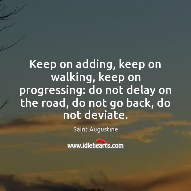 Keep on adding, keep on walking, keep on progressing: do not delay Saint Augustine Picture Quote
