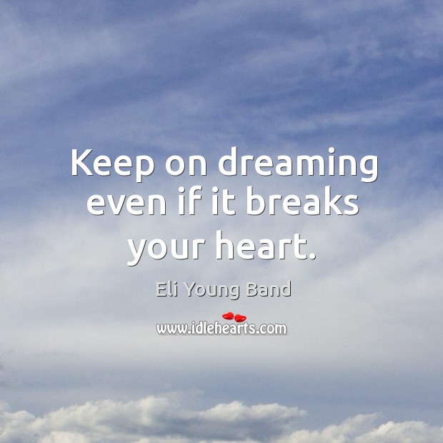 Keep on dreaming even if it breaks your heart. Eli Young Band Picture Quote