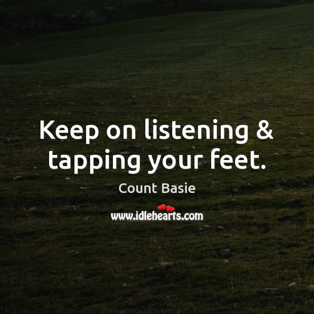 Keep on listening & tapping your feet. Count Basie Picture Quote