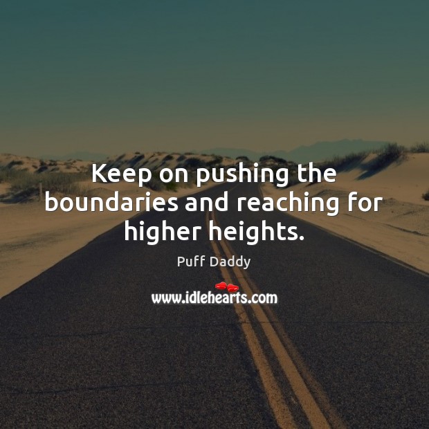 Keep on pushing the boundaries and reaching for higher heights. Puff Daddy Picture Quote