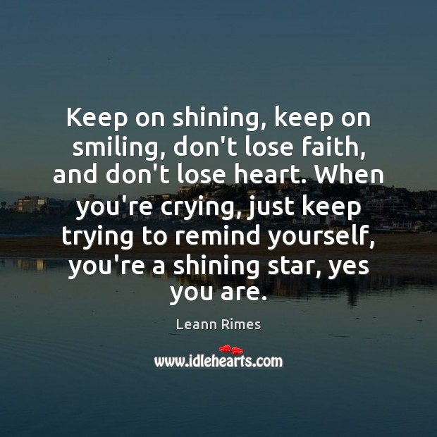 Keep on shining, keep on smiling, don’t lose faith, and don’t lose Leann Rimes Picture Quote